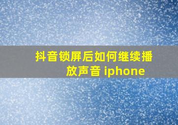 抖音锁屏后如何继续播放声音 iphone